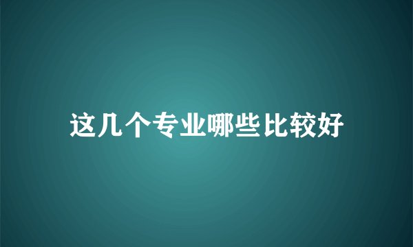 这几个专业哪些比较好