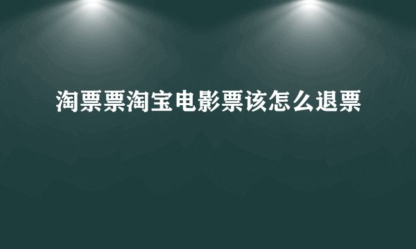 淘票票淘宝电影票该怎么退票