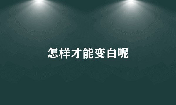 怎样才能变白呢