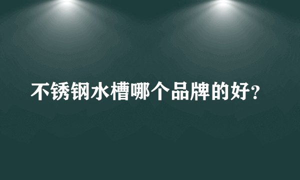 不锈钢水槽哪个品牌的好？