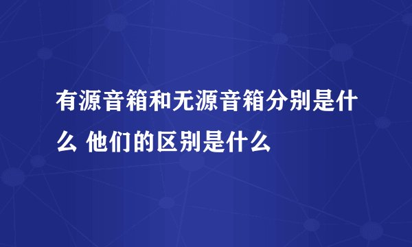 有源音箱和无源音箱分别是什么 他们的区别是什么