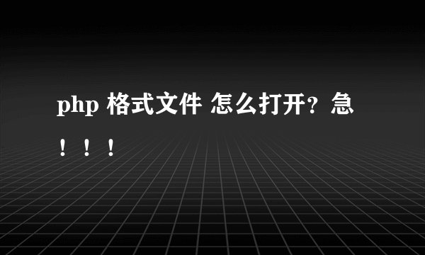 php 格式文件 怎么打开？急！！！