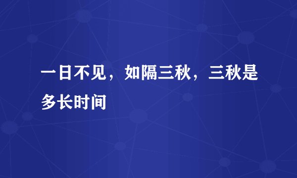 一日不见，如隔三秋，三秋是多长时间