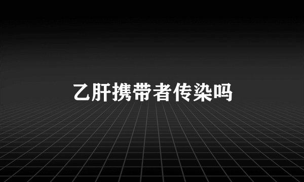 乙肝携带者传染吗