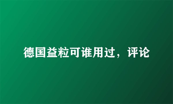 德国益粒可谁用过，评论
