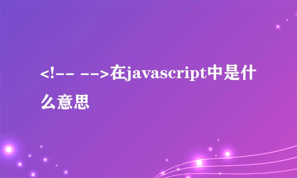 <!-- -->在javascript中是什么意思