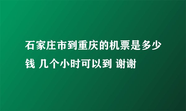 石家庄市到重庆的机票是多少钱 几个小时可以到 谢谢