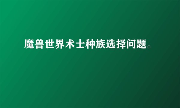 魔兽世界术士种族选择问题。