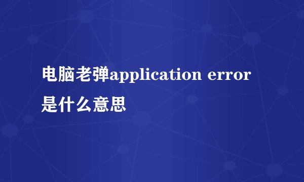 电脑老弹application error 是什么意思