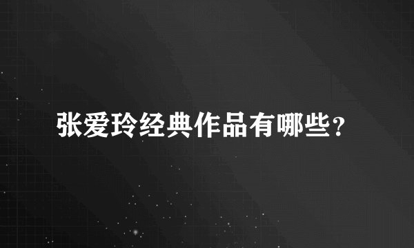 张爱玲经典作品有哪些？