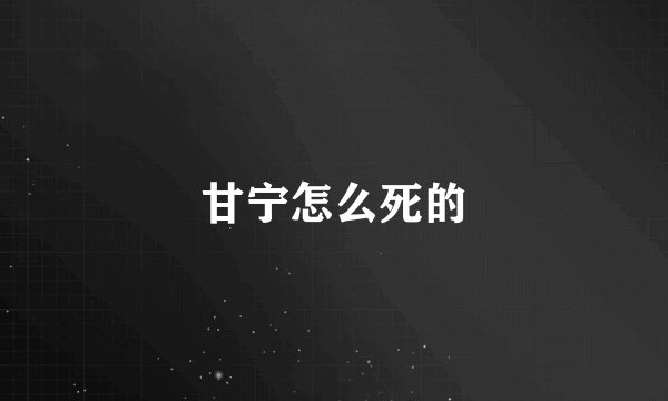 甘宁怎么死的