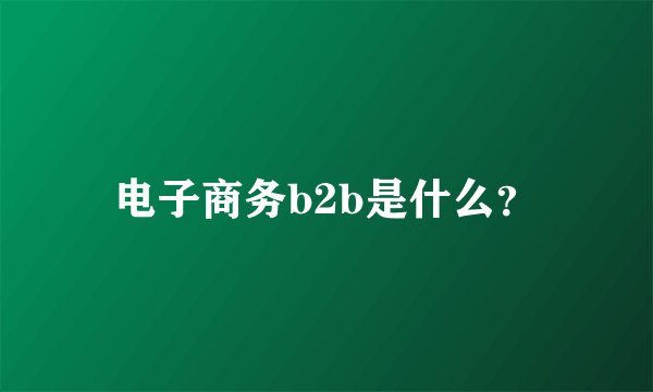 电子商务b2b是什么？