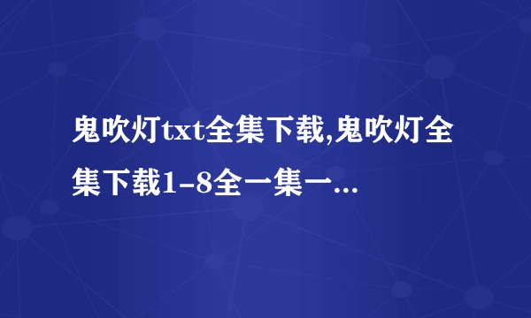 鬼吹灯txt全集下载,鬼吹灯全集下载1-8全一集一集分开的