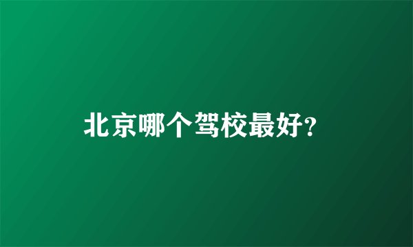 北京哪个驾校最好？