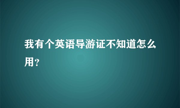 我有个英语导游证不知道怎么用？