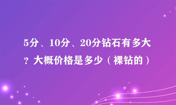 5分、10分、20分钻石有多大？大概价格是多少（裸钻的）