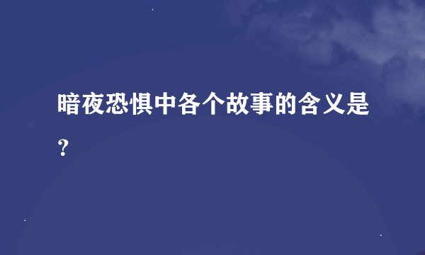 暗夜恐惧中各个故事的含义是？