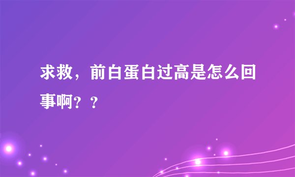 求救，前白蛋白过高是怎么回事啊？？