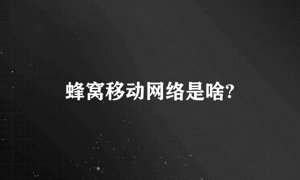 蜂窝移动网络是啥?