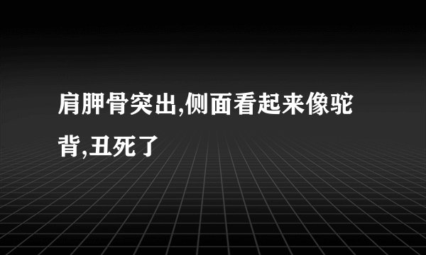 肩胛骨突出,侧面看起来像驼背,丑死了