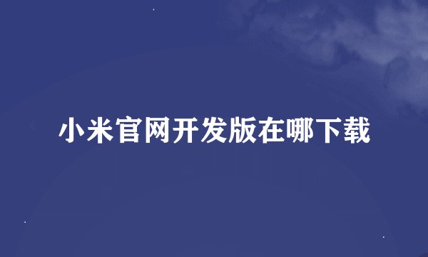 小米官网开发版在哪下载