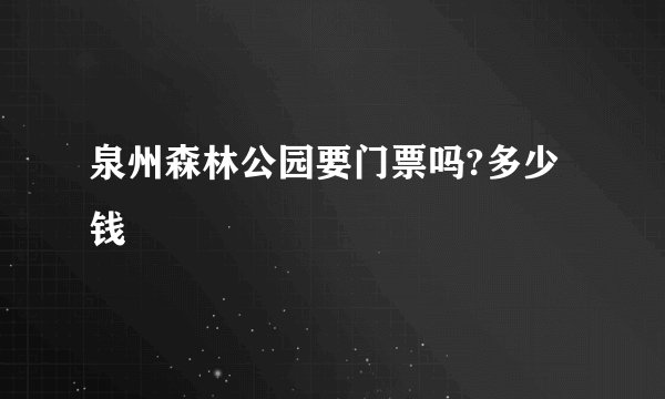 泉州森林公园要门票吗?多少钱
