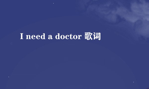 I need a doctor 歌词