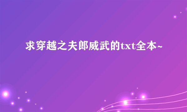 求穿越之夫郎威武的txt全本~