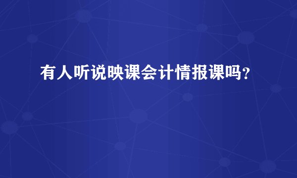 有人听说映课会计情报课吗？
