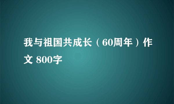 我与祖国共成长（60周年）作文 800字