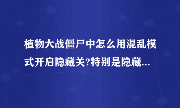 植物大战僵尸中怎么用混乱模式开启隐藏关?特别是隐藏小游戏.听说要改什么文件名,但是怎么改?改后怎么进...