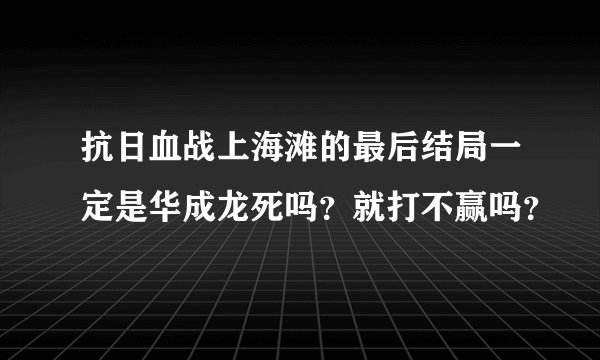 抗日血战上海滩的最后结局一定是华成龙死吗？就打不赢吗？