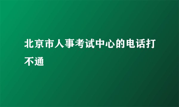 北京市人事考试中心的电话打不通