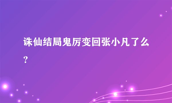 诛仙结局鬼厉变回张小凡了么？