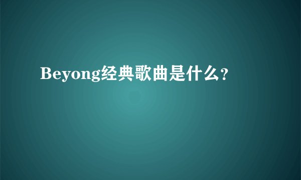 Beyong经典歌曲是什么？