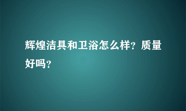 辉煌洁具和卫浴怎么样？质量好吗？