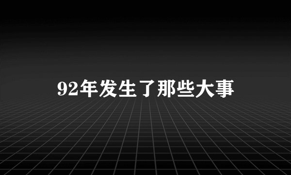 92年发生了那些大事