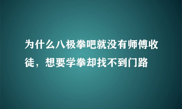 为什么八极拳吧就没有师傅收徒，想要学拳却找不到门路
