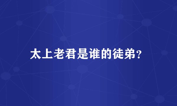 太上老君是谁的徒弟？