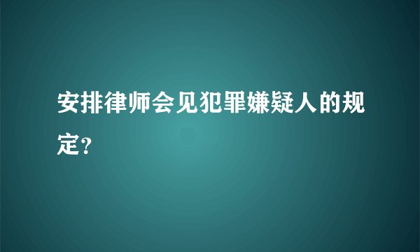 安排律师会见犯罪嫌疑人的规定？
