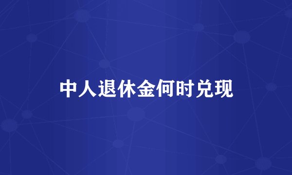 中人退休金何时兑现