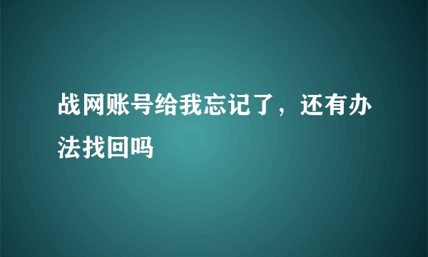 战网账号给我忘记了，还有办法找回吗