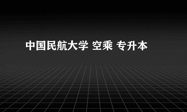 中国民航大学 空乘 专升本