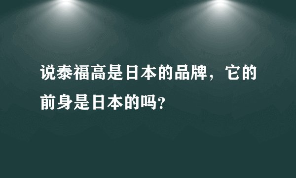 说泰福高是日本的品牌，它的前身是日本的吗？