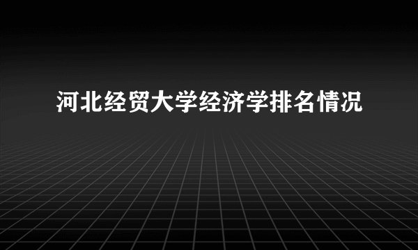 河北经贸大学经济学排名情况