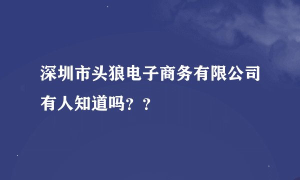 深圳市头狼电子商务有限公司有人知道吗？？