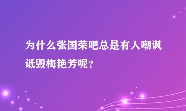 为什么张国荣吧总是有人嘲讽诋毁梅艳芳呢？