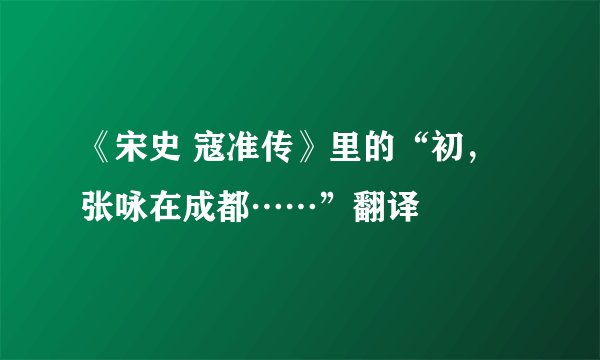 《宋史 寇准传》里的“初，张咏在成都……”翻译
