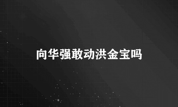 向华强敢动洪金宝吗