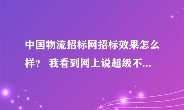 中国物流招标网招标效果怎么样？ 我看到网上说超级不理想，有那招标网口碑不好点的？谢谢！